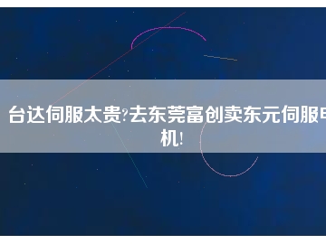 臺達(dá)伺服太貴?去東莞富創(chuàng)賣東元伺服電機!