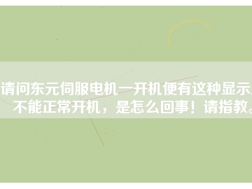 請問東元伺服電機一開機便有這種顯示且不能正常開機，是怎么回事！請指教。