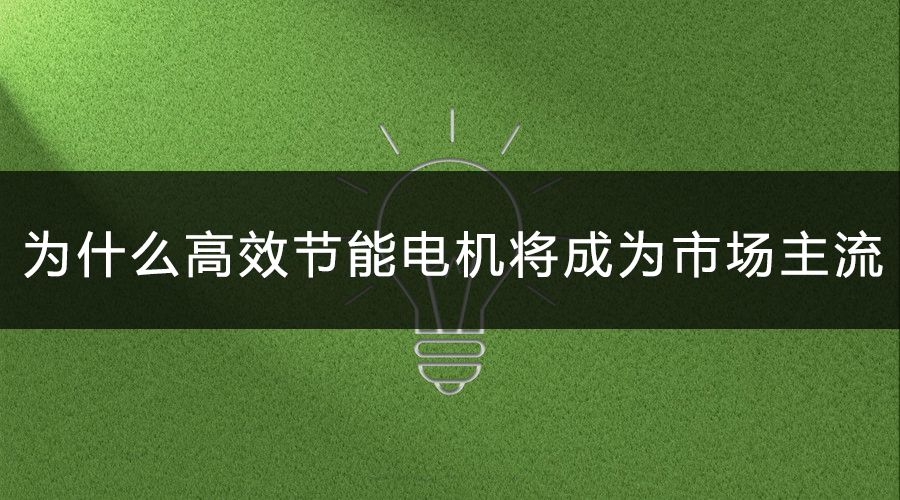 為什么高效節(jié)能電機將會成為市場主流