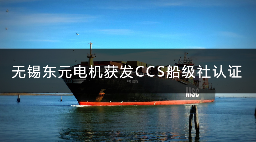 無錫東元電機獲發(fā)CCS船級社認證證書！