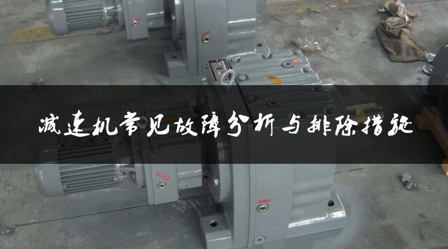 減速機常見故障分析與排除措施