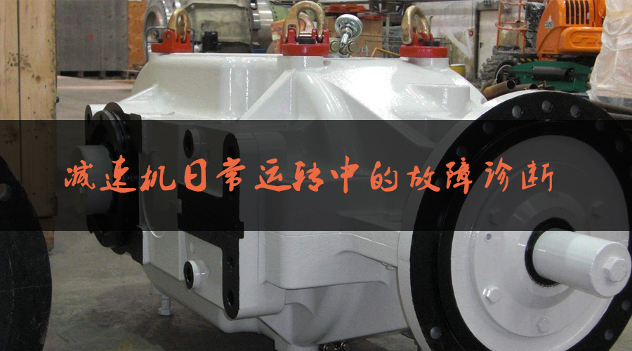 減速機日常運轉中的故障診斷