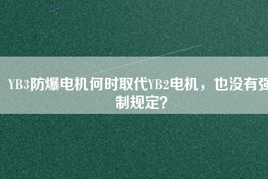 YB3防爆電機(jī)何時(shí)取代YB2電機(jī)，也沒有強(qiáng)制規(guī)定？