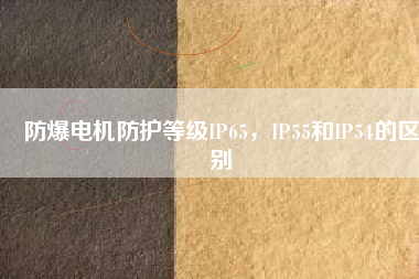 防爆電機(jī)防護(hù)等級(jí)IP65，IP55和IP54的區(qū)別