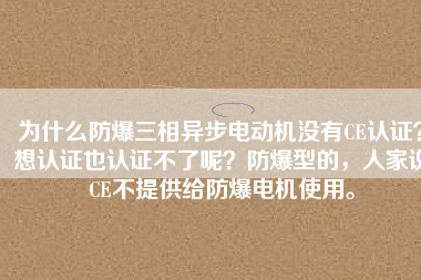 為什么防爆三相異步電動(dòng)機(jī)沒有CE認(rèn)證？想認(rèn)證也認(rèn)證不了呢？防爆型的，人家說CE不提供給防爆電機(jī)使用。