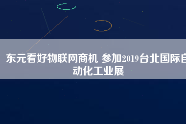 東元看好物聯(lián)網(wǎng)商機(jī) 參加2019臺北國際自動(dòng)化工業(yè)展