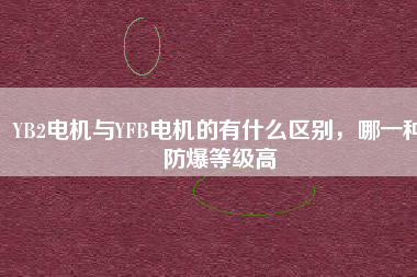 YB2電機(jī)與YFB電機(jī)的有什么區(qū)別，哪一種防爆等級(jí)高