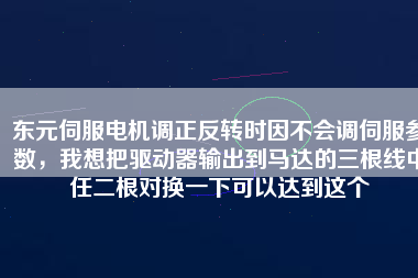 東元伺服電機調(diào)正反轉(zhuǎn)時因不會調(diào)伺服參數(shù)，我想把驅(qū)動器輸出到馬達的三根線中任二根對換一下可以達到這個