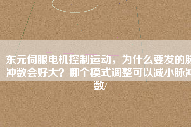 東元伺服電機控制運動，為什么要發(fā)的脈沖數(shù)會好大？哪個模式調(diào)整可以減小脈沖數(shù)/