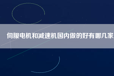 伺服電機和減速機國內(nèi)做的好有哪幾家