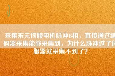采集東元伺服電機脈沖B相，直接通過編碼器采集能夠采集到，為什么脈沖過了伺服器就采集不到了？