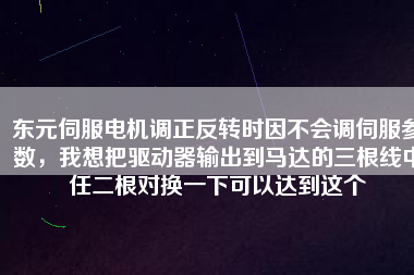 東元伺服電機(jī)調(diào)正反轉(zhuǎn)時(shí)因不會(huì)調(diào)伺服參數(shù)，我想把驅(qū)動(dòng)器輸出到馬達(dá)的三根線中任二根對(duì)換一下可以達(dá)到這個(gè)
