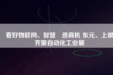 看好物聯(lián)網(wǎng)、智慧制造商機(jī) 東元、上銀齊聚自動化工業(yè)展