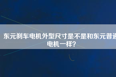 東元?jiǎng)x車電機(jī)外型尺寸是不是和東元普通電機(jī)一樣？