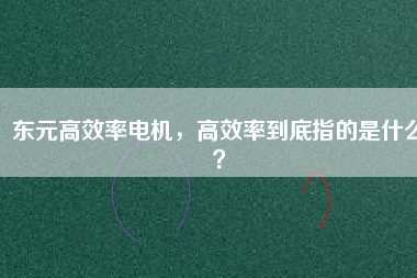 東元高效率電機，高效率到底指的是什么？