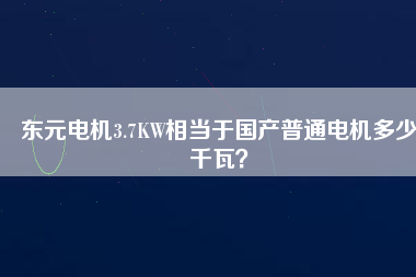 東元電機3.7KW相當(dāng)于國產(chǎn)普通電機多少千瓦？