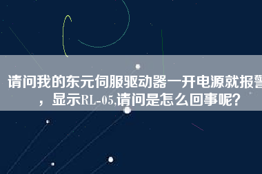 請(qǐng)問(wèn)我的東元伺服驅(qū)動(dòng)器一開(kāi)電源就報(bào)警，顯示RL-05,請(qǐng)問(wèn)是怎么回事呢？