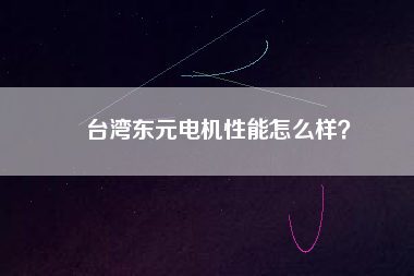 臺灣東元電機(jī)性能怎么樣？