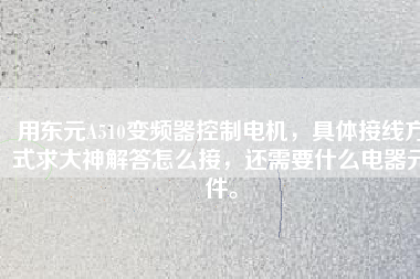 用東元A510變頻器控制電機(jī)，具體接線方式求大神解答怎么接，還需要什么電器元件。