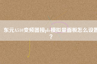 東元A510變頻器接plc模擬量面板怎么設(shè)置？