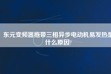 東元變頻器拖帶三相異步電動機(jī)易發(fā)熱是什么原因?