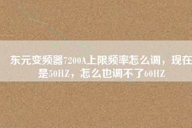 東元變頻器7200A上限頻率怎么調(diào)，現(xiàn)在是50HZ，怎么也調(diào)不了60HZ
