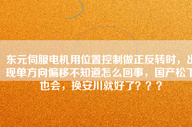 東元伺服電機用位置控制做正反轉(zhuǎn)時，出現(xiàn)單方向偏移不知道怎么回事，國產(chǎn)松下也會，換安川就好了？？？