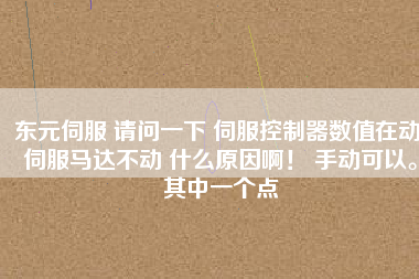 東元伺服 請問一下 伺服控制器數(shù)值在動 伺服馬達不動 什么原因??！ 手動可以。其中一個點