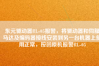 東元驅(qū)動(dòng)器RL-05報(bào)警，將驅(qū)動(dòng)器和伺服馬達(dá)及編碼器接線安裝到另一臺(tái)機(jī)器上使用正常，按回原機(jī)報(bào)警RL-05