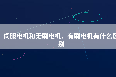 伺服電機和無刷電機，有刷電機有什么區(qū)別