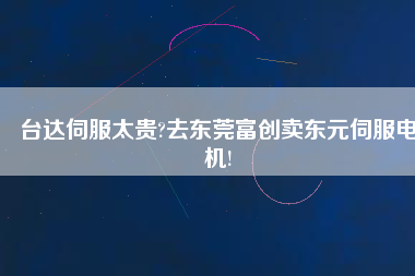 臺(tái)達(dá)伺服太貴?去東莞富創(chuàng)賣(mài)東元伺服電機(jī)!