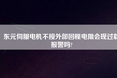 東元伺服電機(jī)不接外部回程電阻會(huì)現(xiàn)過(guò)載報(bào)警嗎?