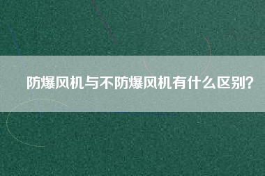 防爆風(fēng)機(jī)與不防爆風(fēng)機(jī)有什么區(qū)別？