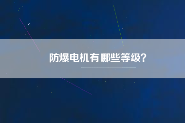 防爆電機(jī)有哪些等級(jí)？