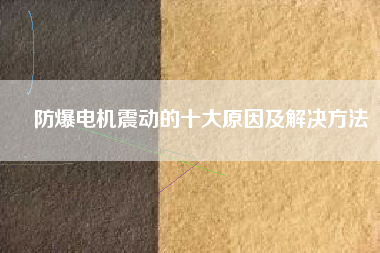防爆電機(jī)震動的十大原因及解決方法