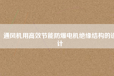 通風(fēng)機(jī)用高效節(jié)能防爆電機(jī)絕緣結(jié)構(gòu)的設(shè)計