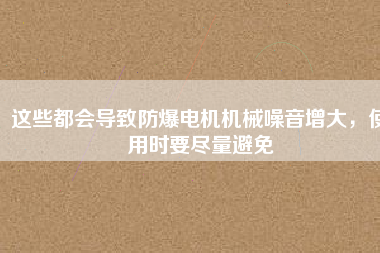 這些都會(huì)導(dǎo)致防爆電機(jī)機(jī)械噪音增大，使用時(shí)要盡量避免