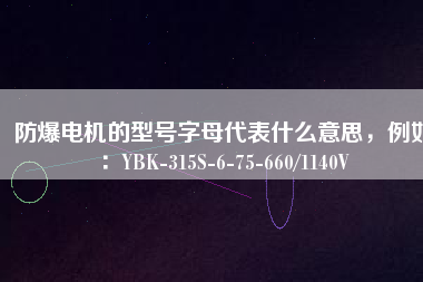 防爆電機(jī)的型號(hào)字母代表什么意思，例如：YBK-315S-6-75-660/1140V