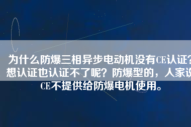 為什么防爆三相異步電動(dòng)機(jī)沒有CE認(rèn)證？想認(rèn)證也認(rèn)證不了呢？防爆型的，人家說CE不提供給防爆電機(jī)使用。