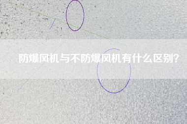 防爆風(fēng)機(jī)與不防爆風(fēng)機(jī)有什么區(qū)別？