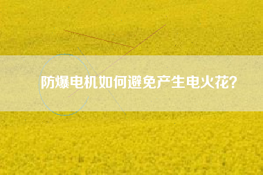 防爆電機(jī)如何避免產(chǎn)生電火花？