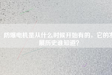 防爆電機(jī)是從什么時(shí)候開始有的，它的發(fā)展歷史誰(shuí)知道？